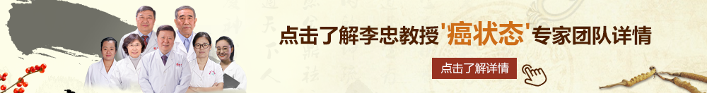 掰开骚15p北京御方堂李忠教授“癌状态”专家团队详细信息